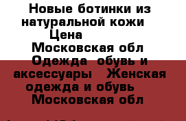 Новые ботинки из натуральной кожи  › Цена ­ 5 500 - Московская обл. Одежда, обувь и аксессуары » Женская одежда и обувь   . Московская обл.